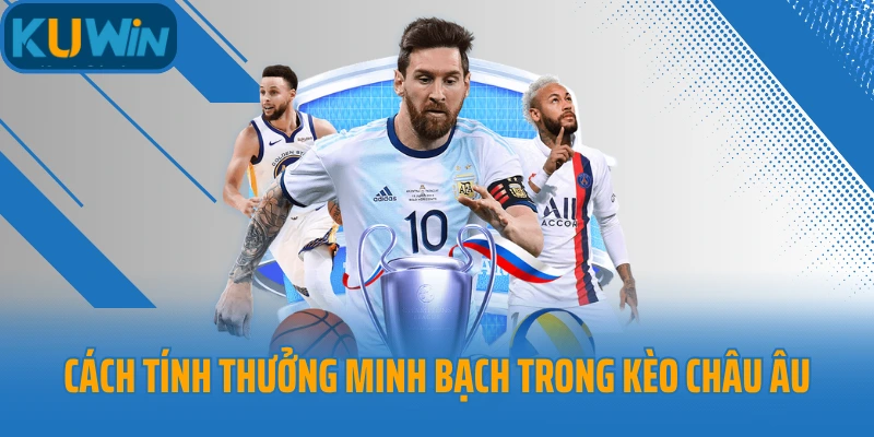 Cách tính thưởng minh bạch trong kèo châu Âu